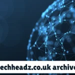 Exploring Techheadz.co.uk Archives: A Look Back at Tech Trends and Tips