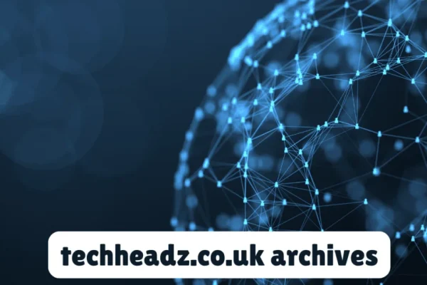 Exploring Techheadz.co.uk Archives: A Look Back at Tech Trends and Tips