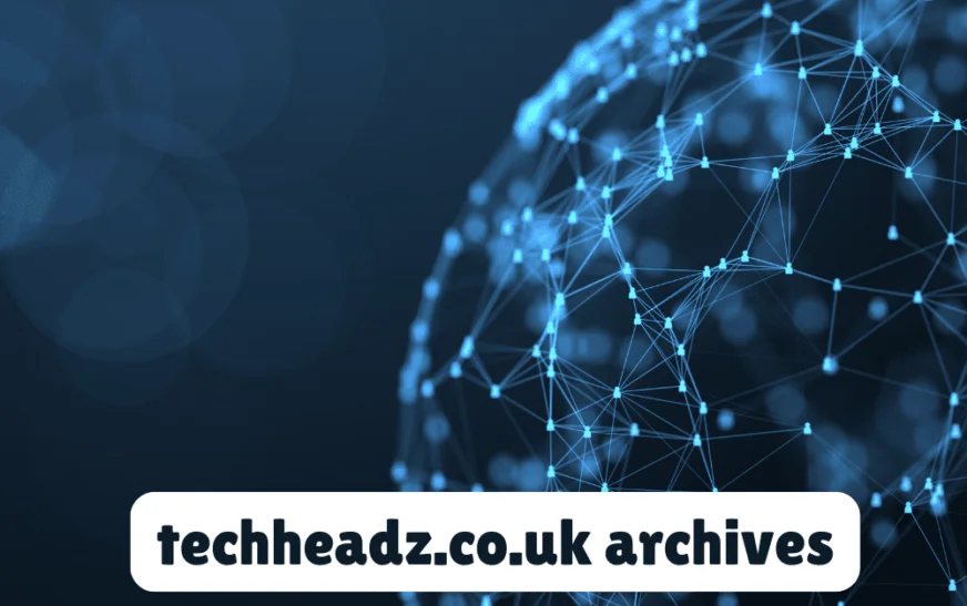 Exploring Techheadz.co.uk Archives: A Look Back at Tech Trends and Tips